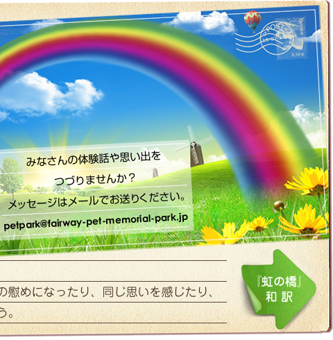みなさんの体験話や思い出をつづりませんか？
メッセージはメールでお送りください。
petpark@fairway-pet-memorial-park.jp